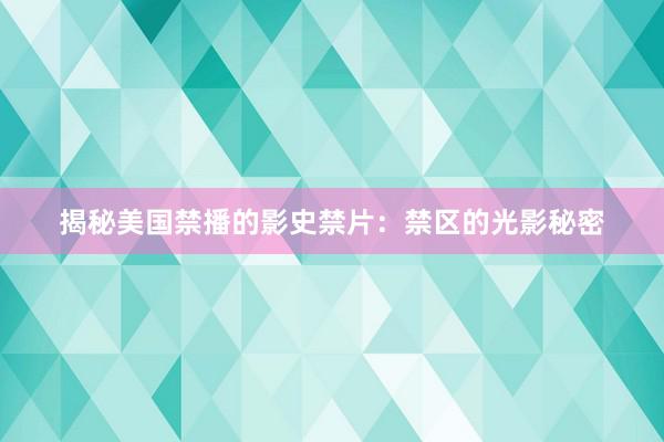 揭秘美国禁播的影史禁片：禁区的光影秘密